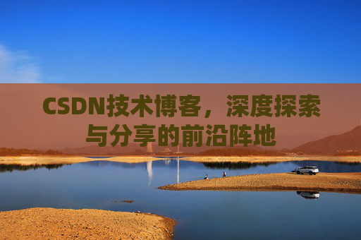 CSDN技术博客，深度探索与分享的前沿阵地